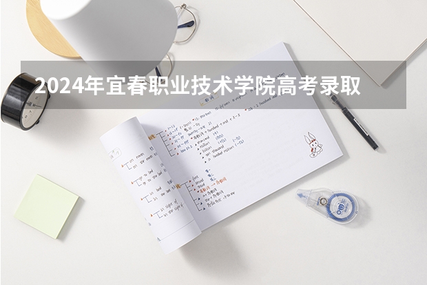 2024年宜春职业技术学院高考录取分数线是多少？