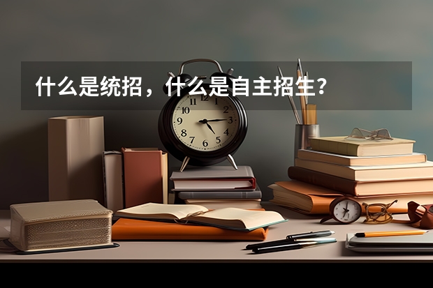 什么是统招，什么是自主招生？