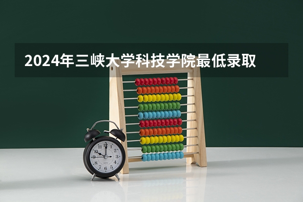 2024年三峡大学科技学院最低录取分数线