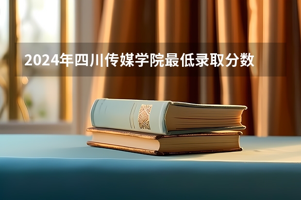 2024年四川传媒学院最低录取分数线