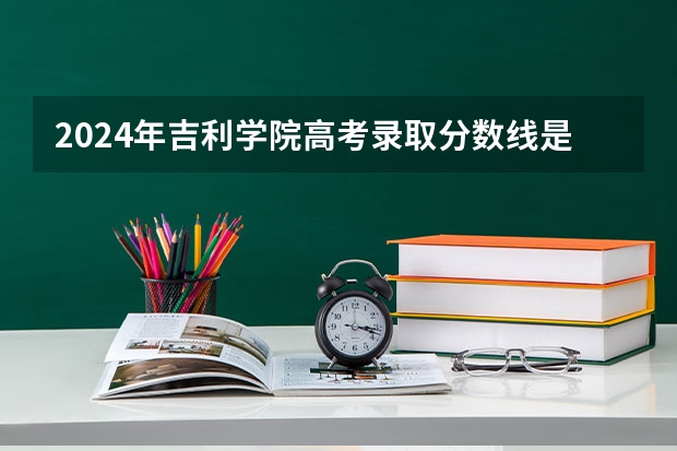 2024年吉利学院高考录取分数线是多少？