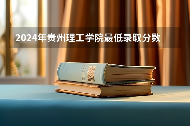 2024年贵州理工学院最低录取分数线