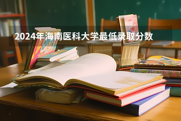 2024年海南医科大学最低录取分数线