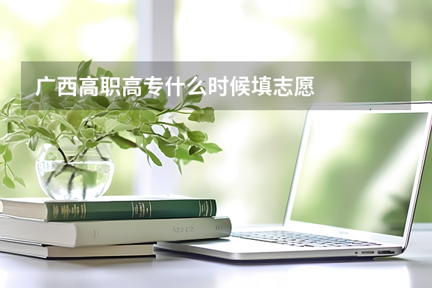 广西高职高专什么时候填志愿