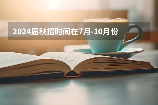 2024届秋招时间在7月-10月份吗？