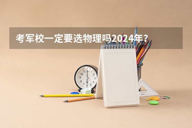 考军校一定要选物理吗2024年？