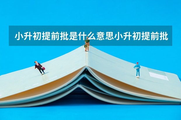 小升初提前批是什么意思小升初提前批的解释