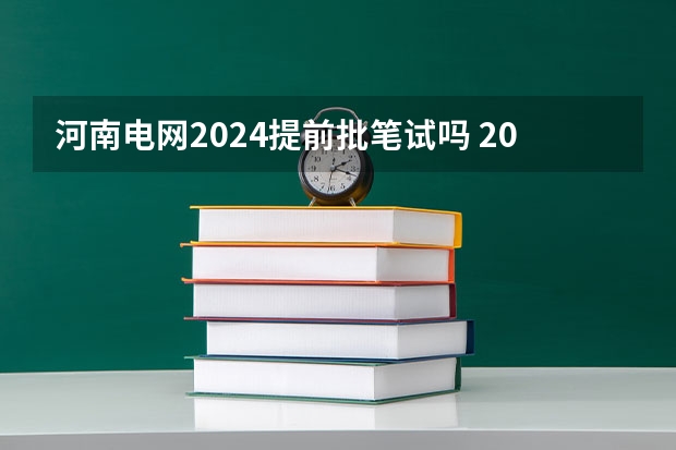 河南电网2024提前批笔试吗 2024国家电网考试时间