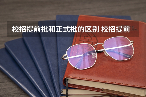 校招提前批和正式批的区别 校招提前批和正式批的区别是什么