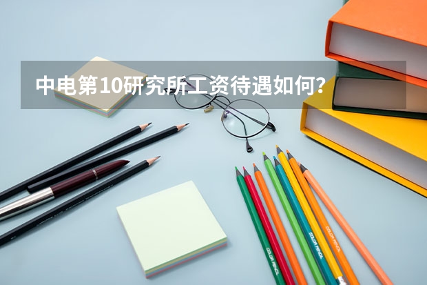 中电第10研究所工资待遇如何？
