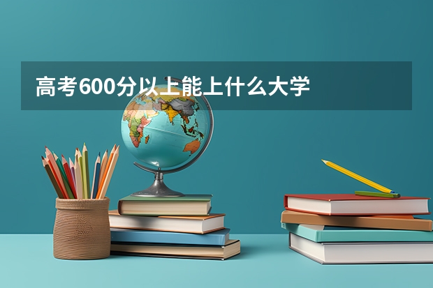 高考600分以上能上什么大学