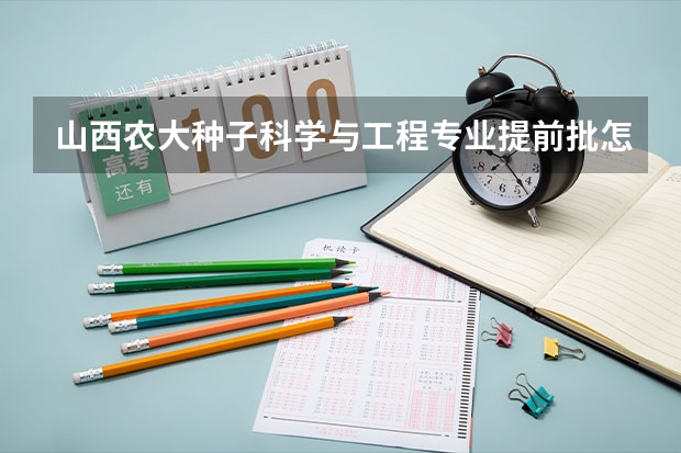 山西农大种子科学与工程专业提前批怎么样