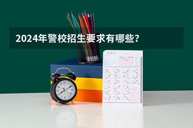 2024年警校招生要求有哪些？