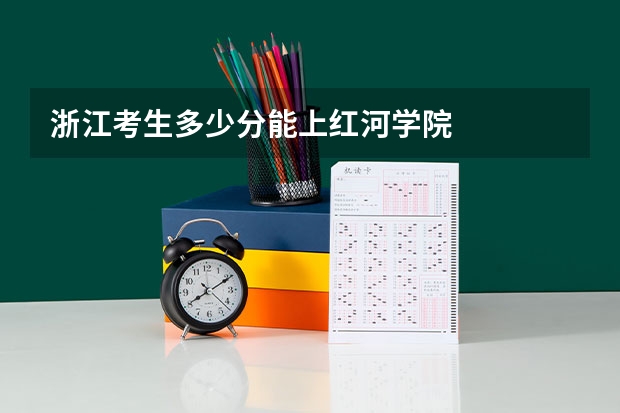 浙江考生多少分能上红河学院