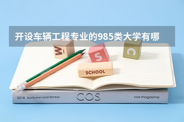 开设车辆工程专业的985类大学有哪些学校