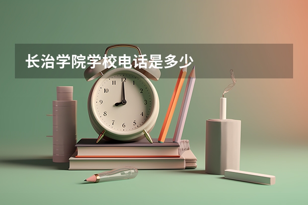 长治学院学校电话是多少