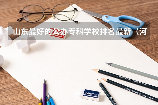 山东最好的公办专科学校排名最新（河北专科学校排名公办）