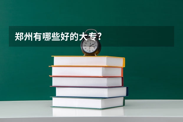 郑州有哪些好的大专?