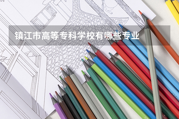 镇江市高等专科学校有哪些专业