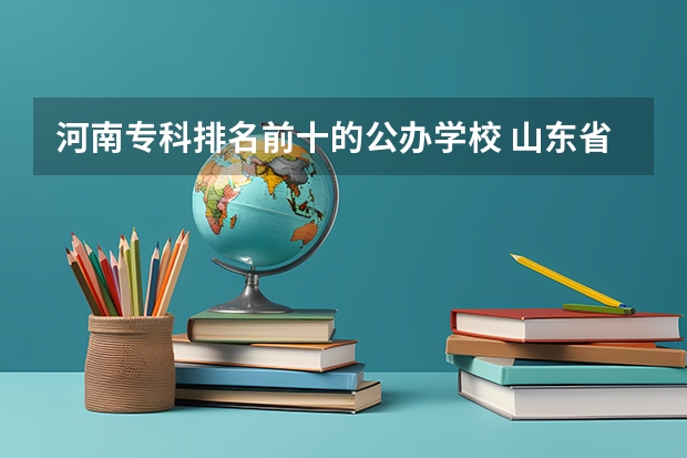 河南专科排名前十的公办学校 山东省专科公办学校排名榜