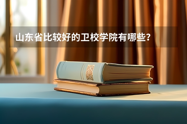 山东省比较好的卫校学院有哪些?