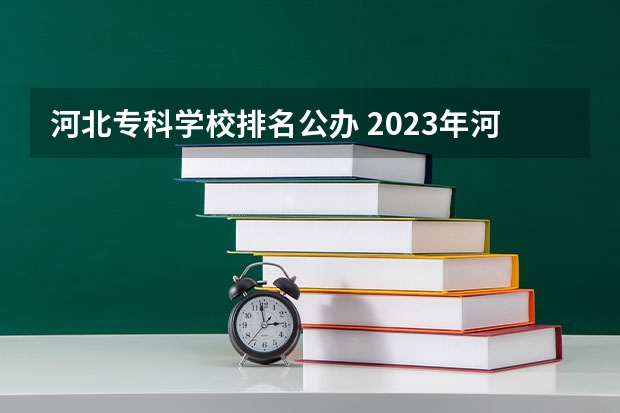 河北专科学校排名公办 2023年河北省大学最新排名榜，附所有大学名单一览表（公办）