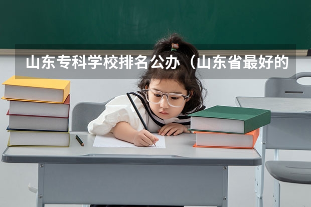 山东专科学校排名公办（山东省最好的专科学校排名公办）