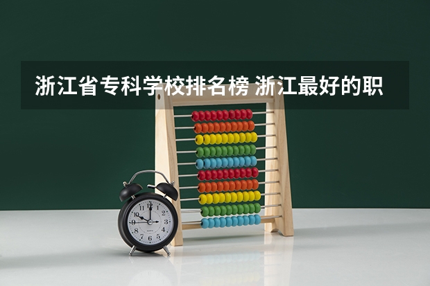 浙江省专科学校排名榜 浙江最好的职业学校排名