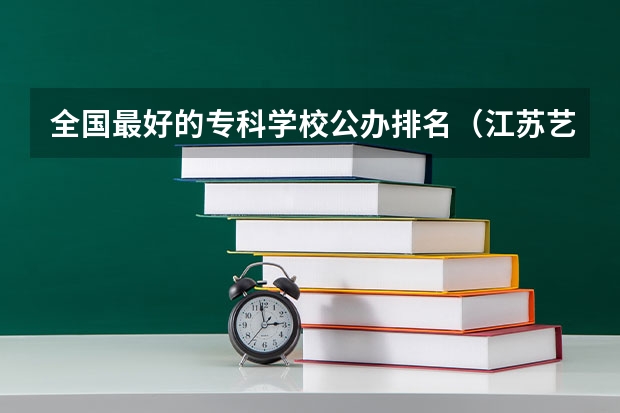 全国最好的专科学校公办排名（江苏艺术类公办专科学校）