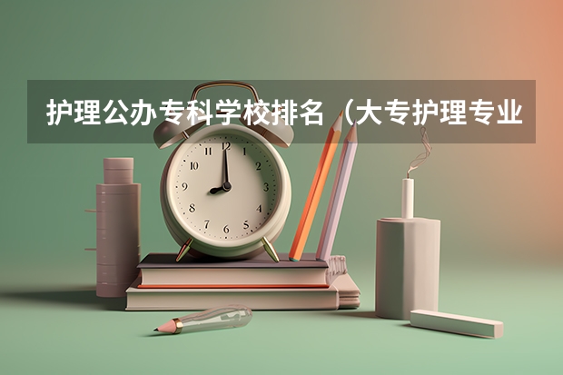 护理公办专科学校排名（大专护理专业学校排名）