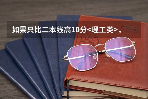 如果只比二本线高10分<理工类>，想去沿海一带读书，报哪些学校有可能上(二本或者好一点的专科院校也行)？