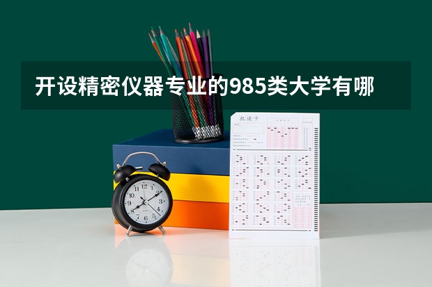 开设精密仪器专业的985类大学有哪些学校