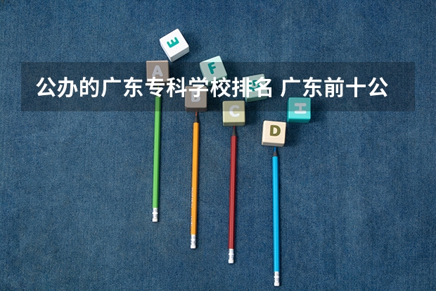 公办的广东专科学校排名 广东前十公办大专
