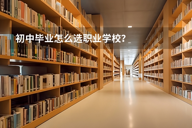 初中毕业怎么选职业学校？