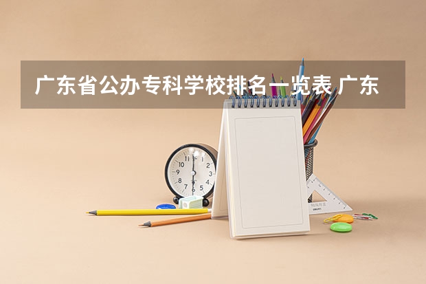 广东省公办专科学校排名一览表 广东省双高计划专科学校排名