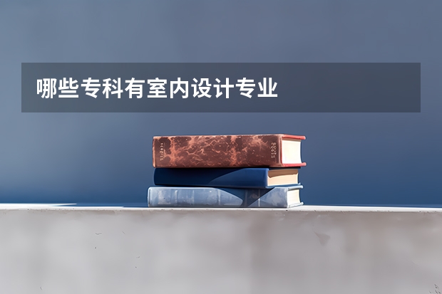 哪些专科有室内设计专业