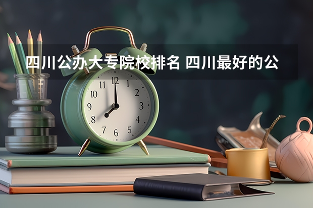 四川公办大专院校排名 四川最好的公办专科学校