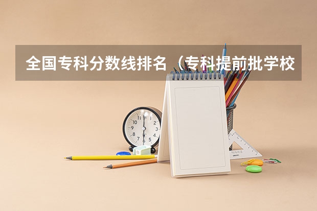 全国专科分数线排名（专科提前批学校排名）