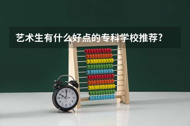 艺术生有什么好点的专科学校推荐?