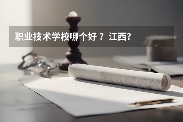 职业技术学校哪个好 ？江西？