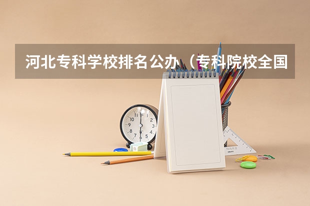 河北专科学校排名公办（专科院校全国排名公办）