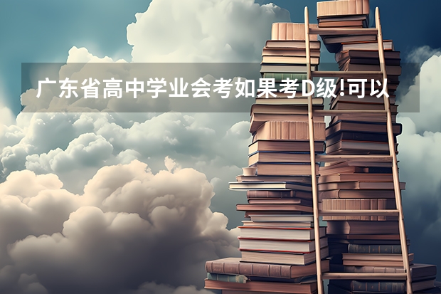 广东省高中学业会考如果考D级!可以参加高考吗?如果高考成绩有够好!可以自己去找学校读吗?比如说3A!