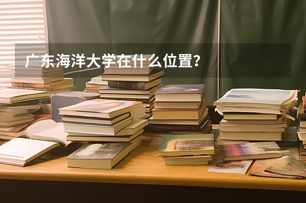 广东海洋大学在什么位置？