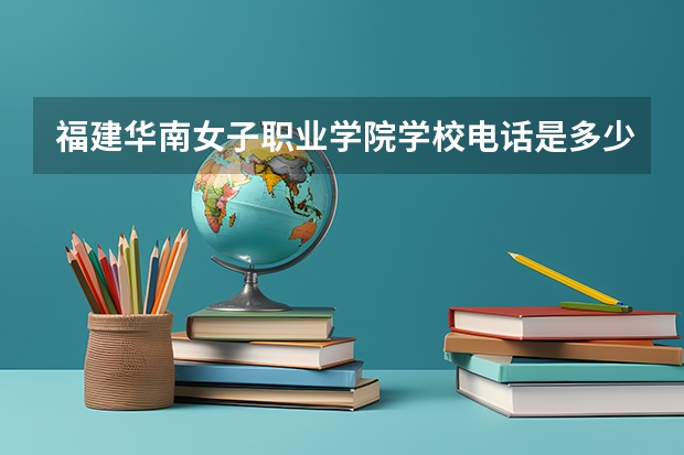 福建华南女子职业学院学校电话是多少
