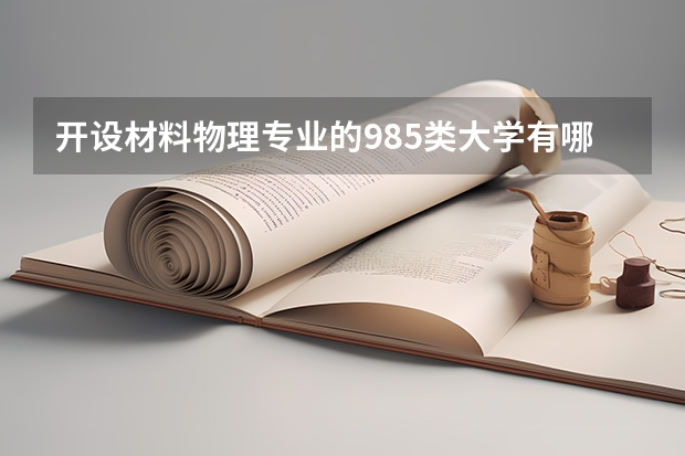 开设材料物理专业的985类大学有哪些学校