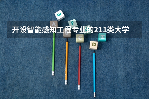 开设智能感知工程专业的211类大学有哪些