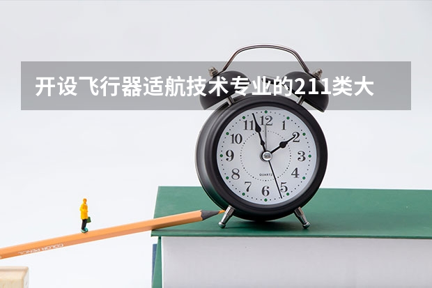 开设飞行器适航技术专业的211类大学有哪些