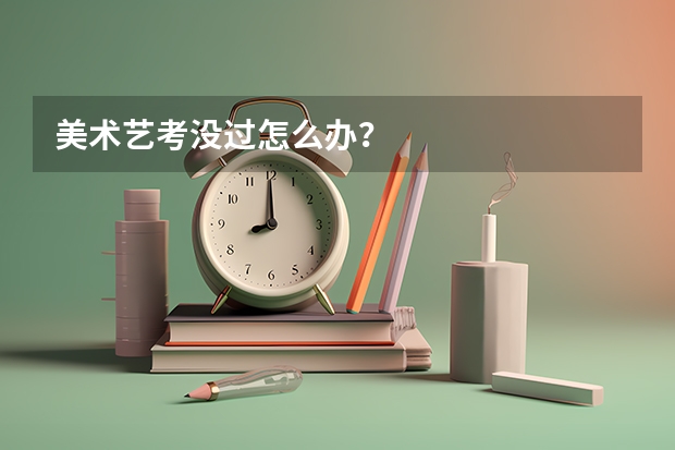 美术艺考没过怎么办？