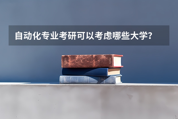 自动化专业考研可以考虑哪些大学？