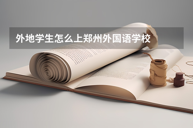 外地学生怎么上郑州外国语学校